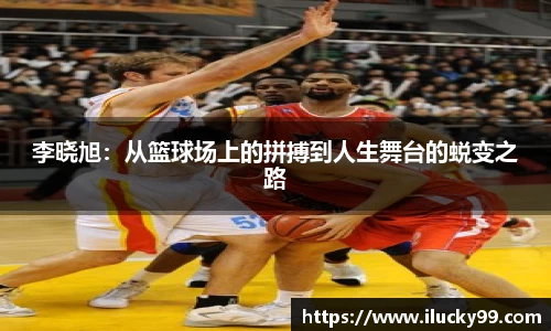 李晓旭：从篮球场上的拼搏到人生舞台的蜕变之路